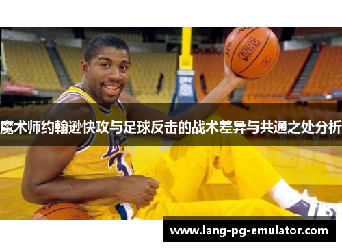 魔术师约翰逊快攻与足球反击的战术差异与共通之处分析