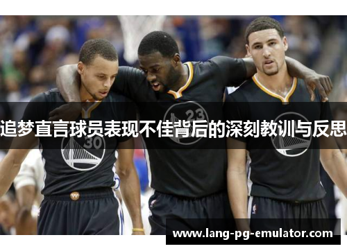 追梦直言球员表现不佳背后的深刻教训与反思 追梦直言球员表现不佳背后的深刻教训与反思