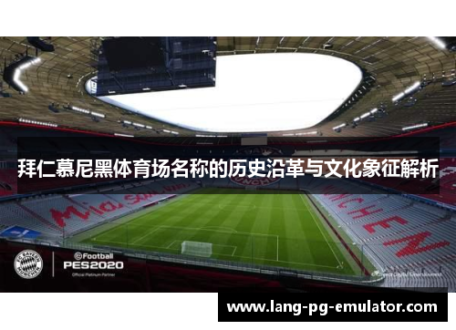 拜仁慕尼黑体育场名称的历史沿革与文化象征解析 拜仁慕尼黑体育场名称的历史沿革与文化象征解析