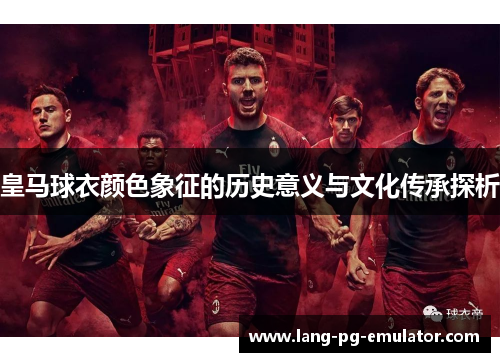皇马球衣颜色象征的历史意义与文化传承探析 皇马球衣颜色象征的历史意义与文化传承探析