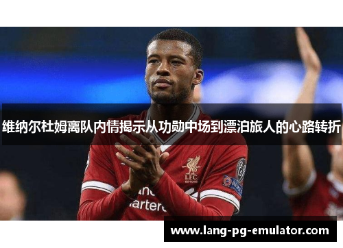 维纳尔杜姆离队内情揭示从功勋中场到漂泊旅人的心路转折 维纳尔杜姆离队内情揭示从功勋中场到漂泊旅人的心路转折