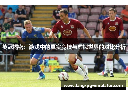 英冠揭密:游戏中的真实竞技与虚拟世界的对比分析 英冠揭密:游戏中的真实竞技与虚拟世界的对比分析