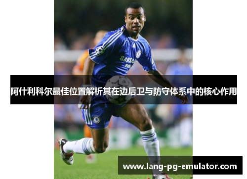 阿什利科尔最佳位置解析其在边后卫与防守体系中的核心作用