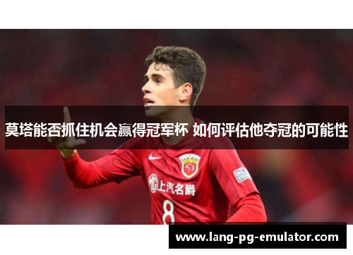 莫塔能否抓住机会赢得冠军杯 如何评估他夺冠的可能性