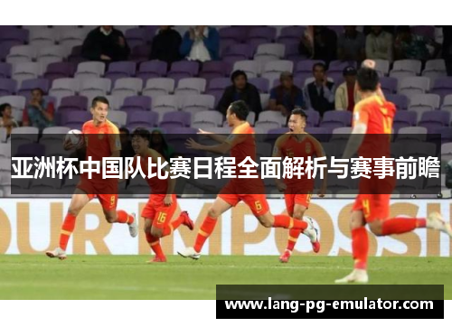 亚洲杯中国队比赛日程全面解析与赛事前瞻