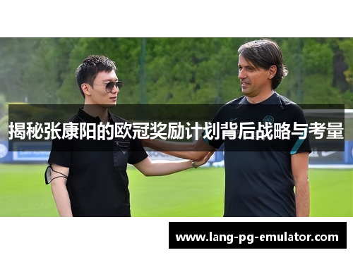 揭秘张康阳的欧冠奖励计划背后战略与考量