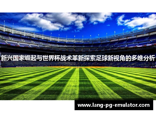 新兴国家崛起与世界杯战术革新探索足球新视角的多维分析