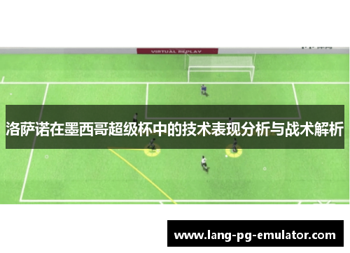 洛萨诺在墨西哥超级杯中的技术表现分析与战术解析