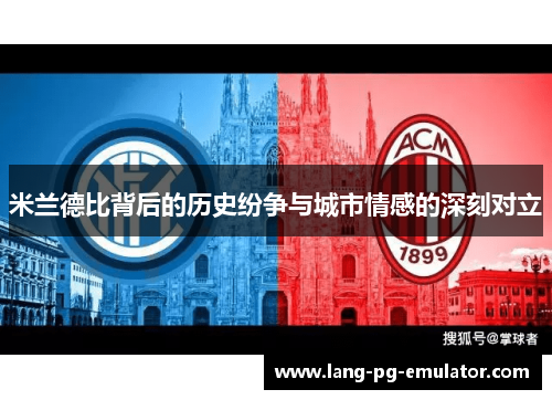 米兰德比背后的历史纷争与城市情感的深刻对立