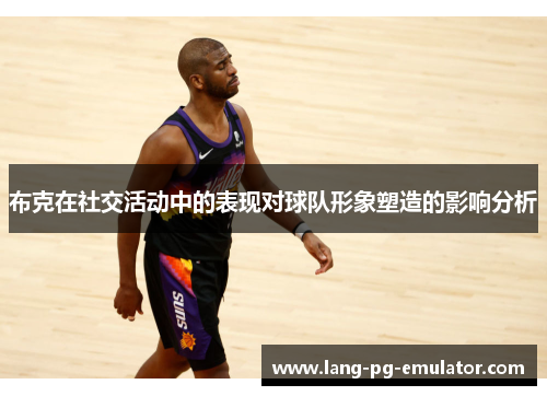 布克在社交活动中的表现对球队形象塑造的影响分析