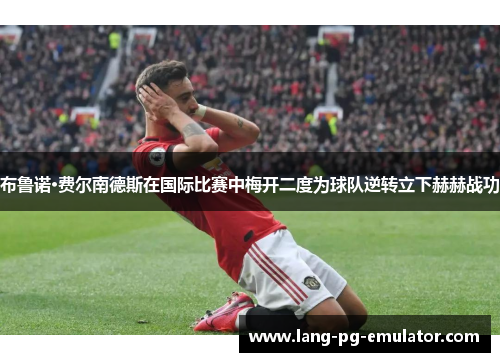 布鲁诺·费尔南德斯在国际比赛中梅开二度为球队逆转立下赫赫战功