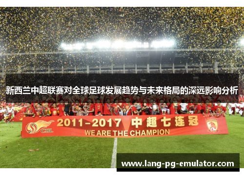 新西兰中超联赛对全球足球发展趋势与未来格局的深远影响分析