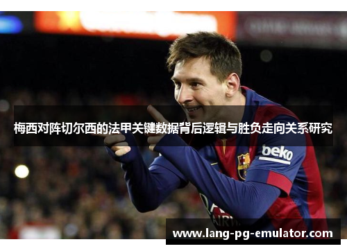 梅西对阵切尔西的法甲关键数据背后逻辑与胜负走向关系研究