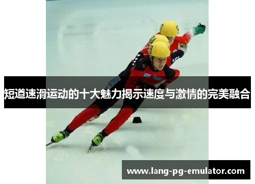 短道速滑运动的十大魅力揭示速度与激情的完美融合