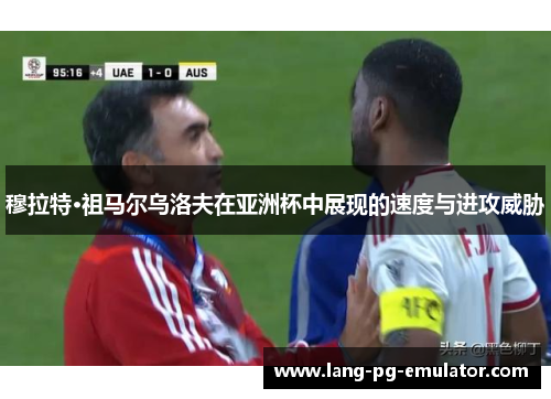 穆拉特·祖马尔乌洛夫在亚洲杯中展现的速度与进攻威胁