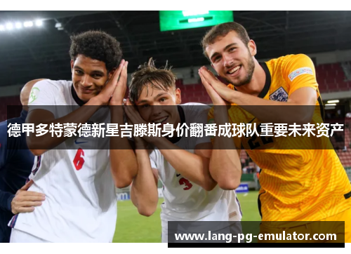 德甲多特蒙德新星吉滕斯身价翻番成球队重要未来资产 德甲多特蒙德新星吉滕斯身价翻番成球队重要未来资产