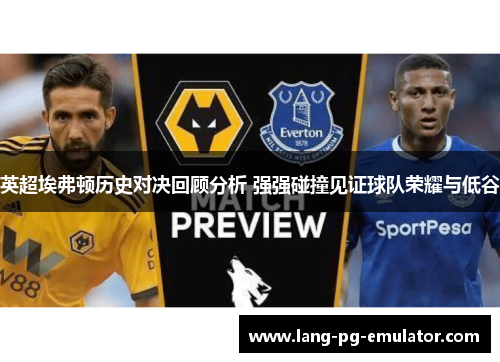 英超埃弗顿历史对决回顾分析 强强碰撞见证球队荣耀与低谷 英超埃弗顿历史对决回顾分析 强强碰撞见证球队荣耀与低谷