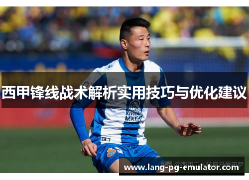西甲锋线战术解析实用技巧与优化建议