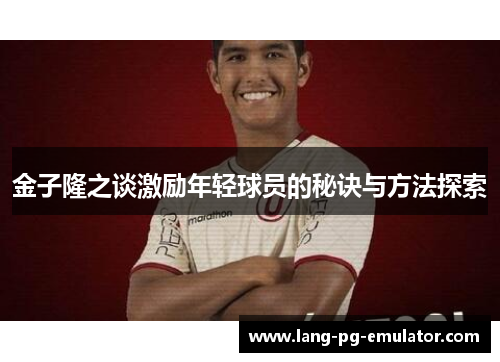 金子隆之谈激励年轻球员的秘诀与方法探索