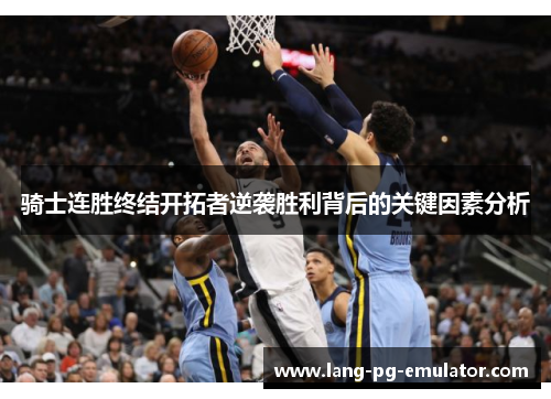 骑士连胜终结开拓者逆袭胜利背后的关键因素分析