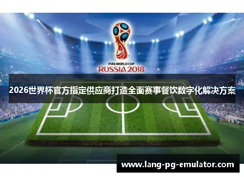 2026世界杯官方指定供应商打造全面赛事餐饮数字化解决方案