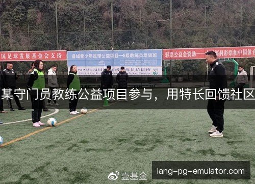 某守门员教练公益项目参与,用特长回馈社区 某守门员教练公益项目参与,用特长回馈社区