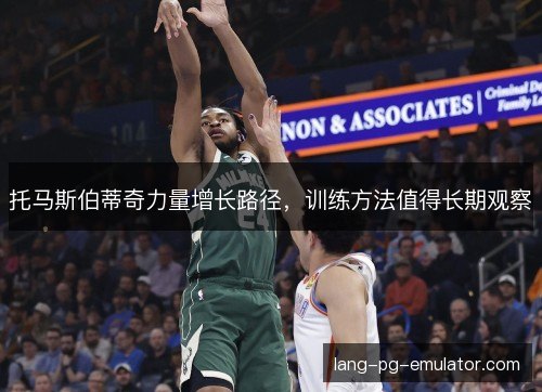 托马斯伯蒂奇力量增长路径，训练方法值得长期观察
